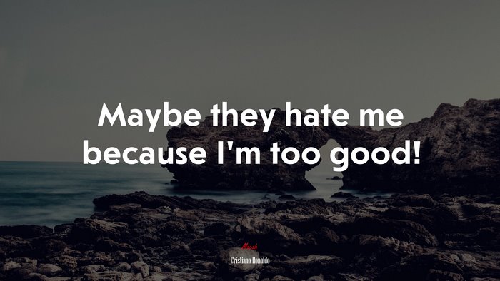 Maybe they hate me because I’m too good! | Cristiano Ronaldo quote