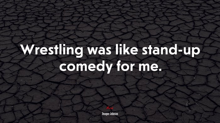 Wrestling was like stand-up comedy for me. | Dwayne Johnson quote