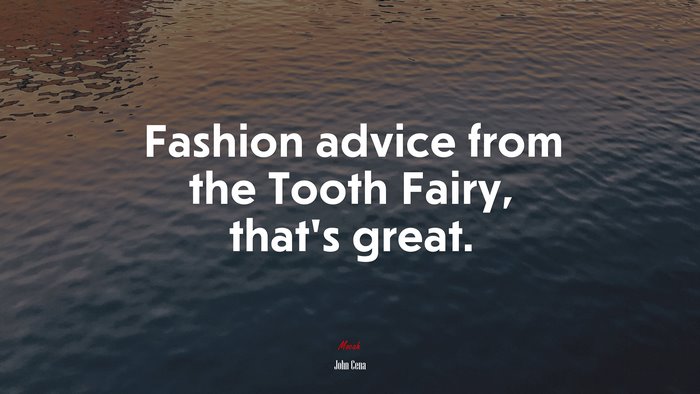 Fashion advice from the Tooth Fairy, that’s great. | John Cena quote