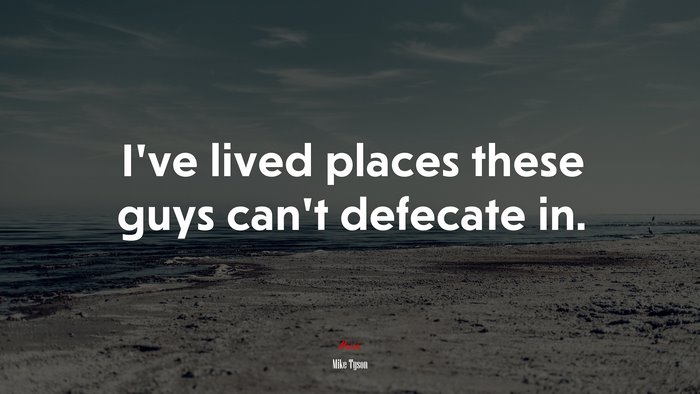 I’ve lived places these guys can’t defecate in. | Mike Tyson quote