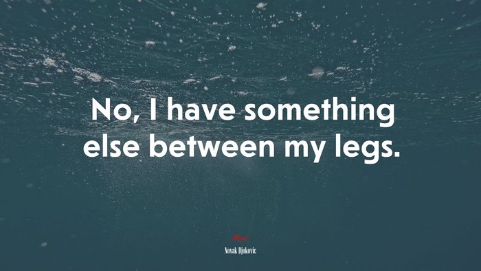 No, I have something else between my legs. | Novak Djokovic quote