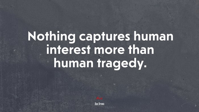 Nothing captures human interest more than human tragedy. | Dan Brown quote