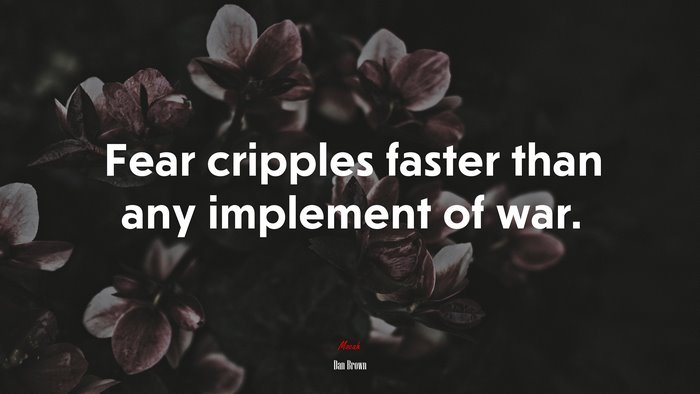Fear cripples faster than any implement of war. | Dan Brown quote