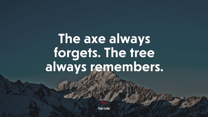 The axe always forgets. The tree always remembers. | Paulo Coelho quote