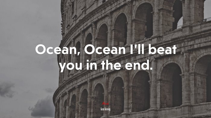Ocean, Ocean I’ll beat you in the end. | Ken Kesey quote