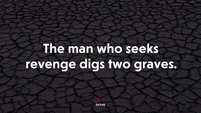 The man who seeks revenge digs two graves. | Ken Kesey quote