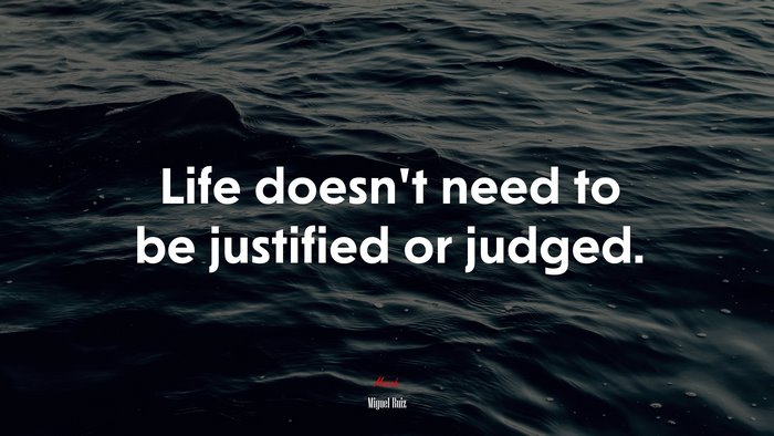 Life doesn’t need to be justified or judged. | Miguel Ruiz quote