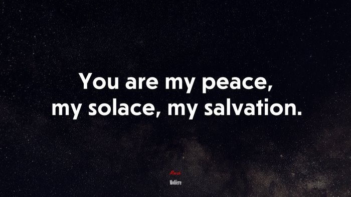 You are my peace, my solace, my salvation. | Molière quote
