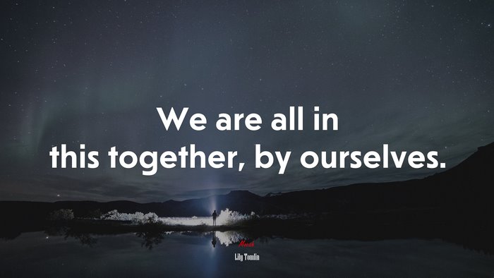 We are all in this together, by ourselves. | Lily Tomlin quote