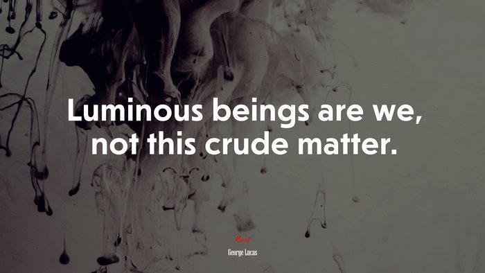 Luminous beings are we, not this crude matter. | George Lucas quote