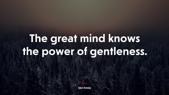 The great mind knows the power of gentleness. | Robert Browning quote
