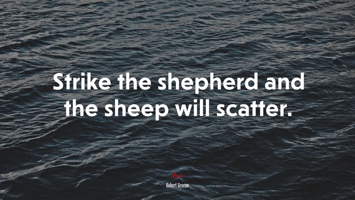 Strike the shepherd and the sheep will scatter. | Robert Greene quote