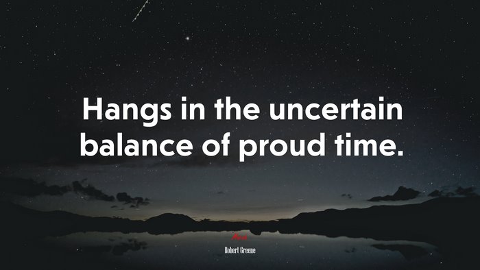 Hangs in the uncertain balance of proud time. | Robert Greene quote