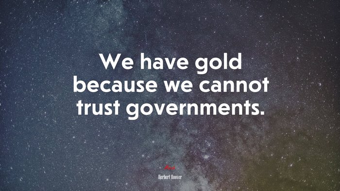 We have gold because we cannot trust governments. | Herbert Hoover quote
