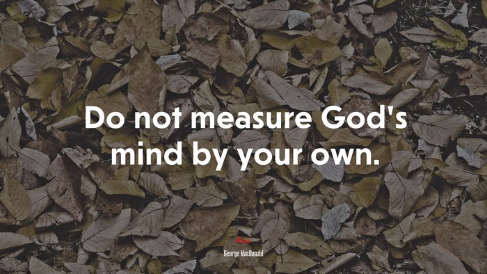 Do not measure God’s mind by your own. | George MacDonald quote
