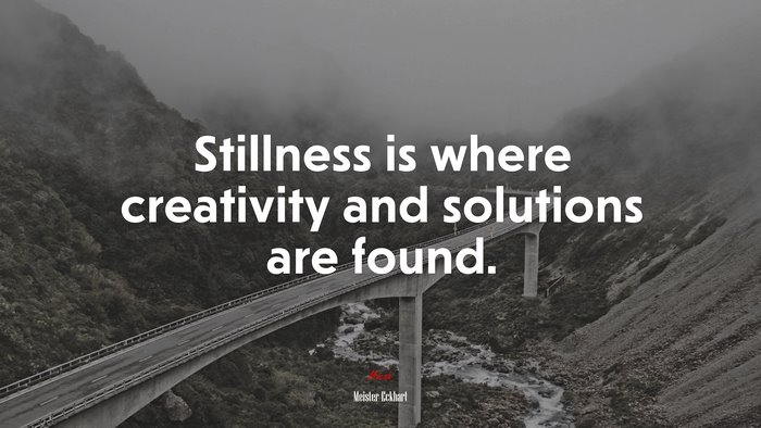 Stillness is where creativity and solutions are found. | Meister Eckhart quote