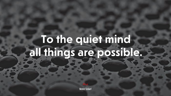 To the quiet mind all things are possible. | Meister Eckhart quote