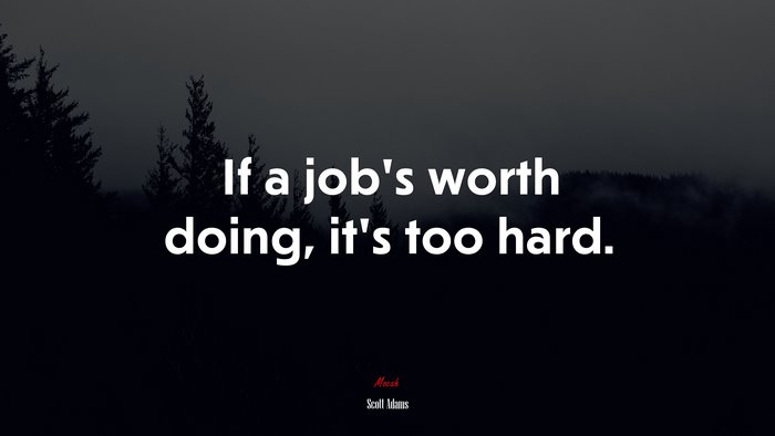 If a job’s worth doing, it’s too hard. | Scott Adams quote