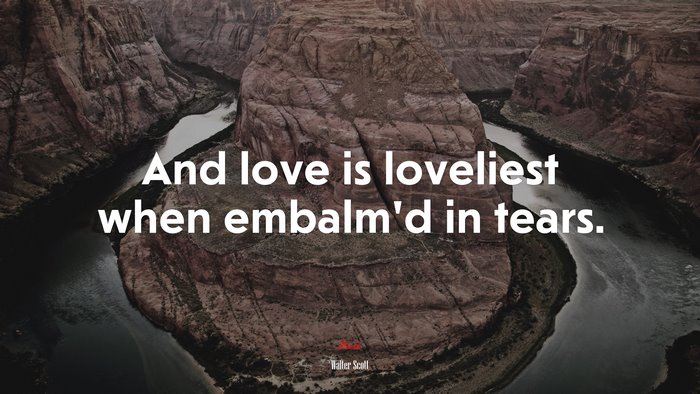 And love is loveliest when embalm’d in tears. | Walter Scott quote