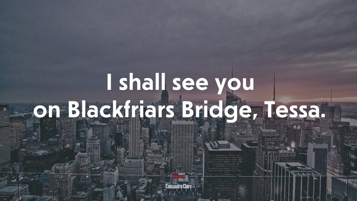 I shall see you on Blackfriars Bridge, Tessa. | Cassandra Clare quote