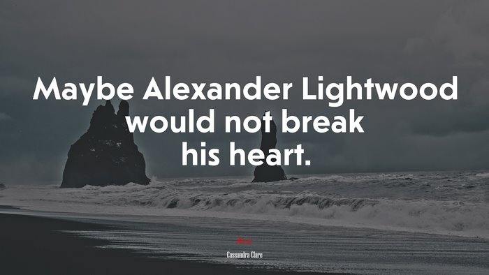Maybe Alexander Lightwood would not break his heart. | Cassandra Clare quote