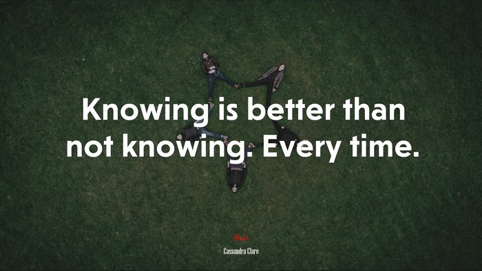 Knowing is better than not knowing. Every time. | Cassandra Clare quote