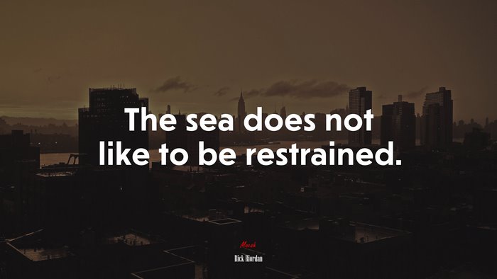 The sea does not like to be restrained. | Rick Riordan quote
