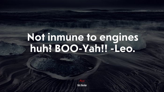 Not inmune to engines huh? BOO-Yah!! -Leo. | Rick Riordan quote