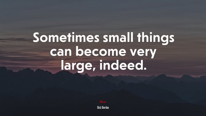 Sometimes small things can become very large, indeed. | Rick Riordan quote
