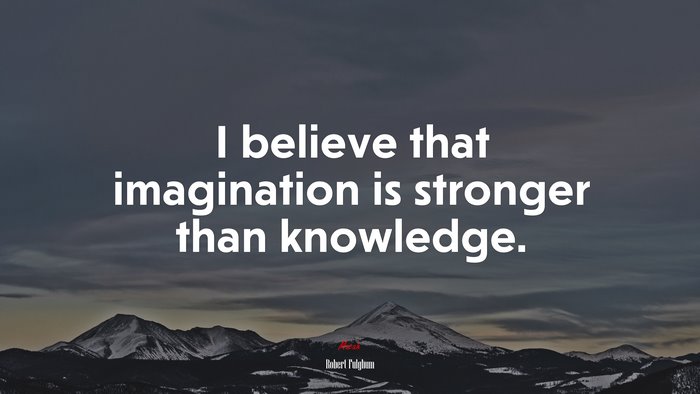 I believe that imagination is stronger than knowledge. | Robert Fulghum quote