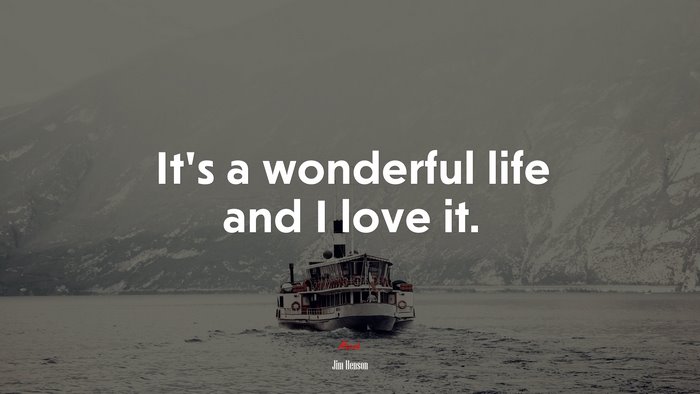 It’s a wonderful life and I love it. | Jim Henson quote