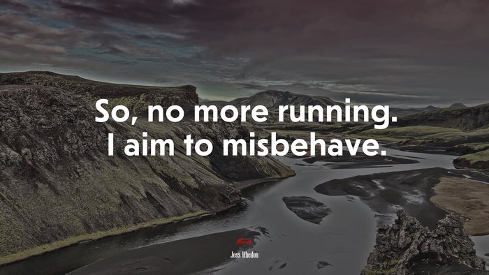 So, no more running. I aim to misbehave. | Joss Whedon quote