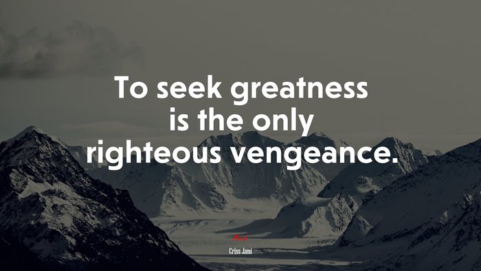To seek greatness is the only righteous vengeance. | Criss Jami quote