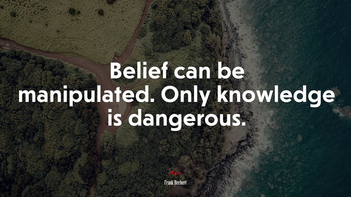 Belief can be manipulated. Only knowledge is dangerous. | Frank Herbert quote