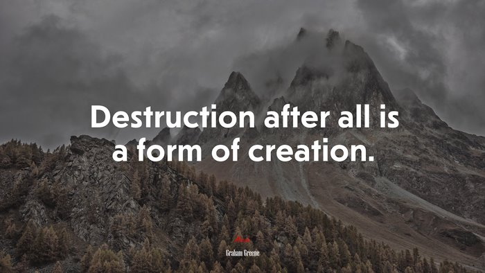 Destruction after all is a form of creation. | Graham Greene quote