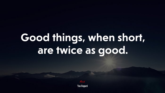 Good things, when short, are twice as good. | Tom Stoppard quote