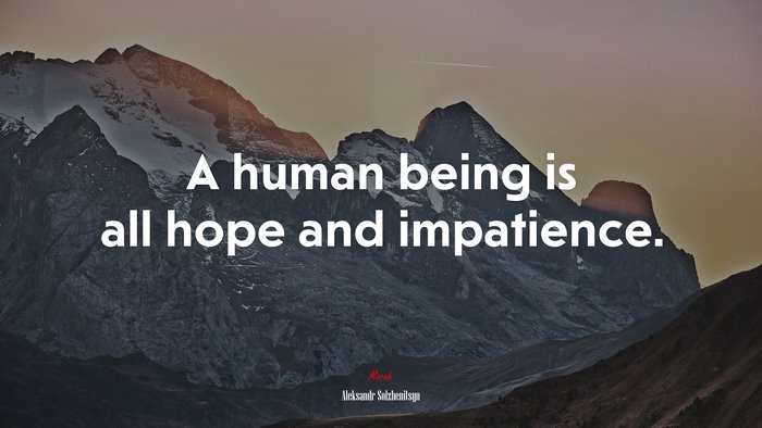 A human being is all hope and impatience. | Aleksandr Solzhenitsyn quote