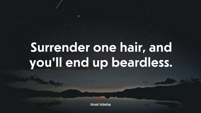 Surrender one hair, and you’ll end up beardless. | Aleksandr Solzhenitsyn quote