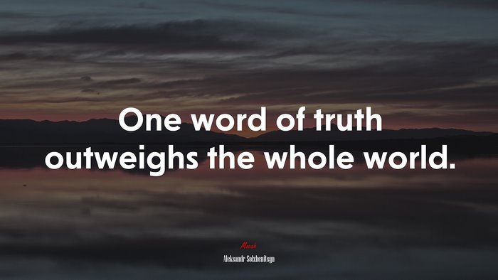 One word of truth outweighs the whole world. | Aleksandr Solzhenitsyn quote