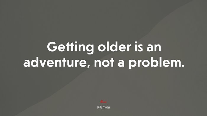 Getting older is an adventure, not a problem. | Betty Friedan quote