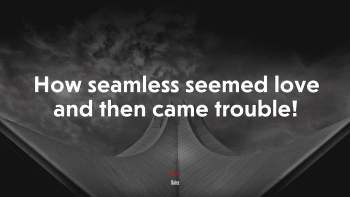 How seamless seemed love and then came trouble! | Hafez quote