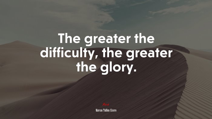 The greater the difficulty, the greater the glory. | Marcus Tullius Cicero quote