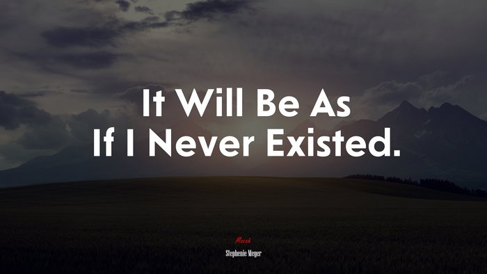 It Will Be As If I Never Existed. | Stephenie Meyer quote