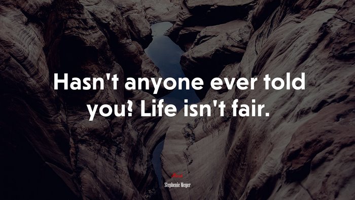 Hasn’t anyone ever told you? Life isn’t fair. | Stephenie Meyer quote