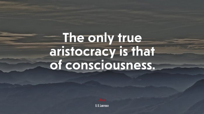 The only true aristocracy is that of consciousness. | D. H. Lawrence quote