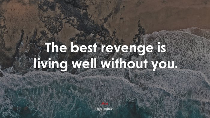 The best revenge is living well without you. | Joyce Carol Oates quote