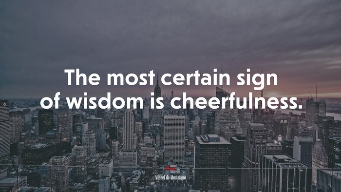 The most certain sign of wisdom is cheerfulness. | Michel de Montaigne quote