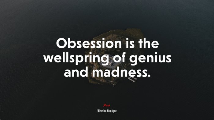 Obsession is the wellspring of genius and madness. | Michel de Montaigne quote