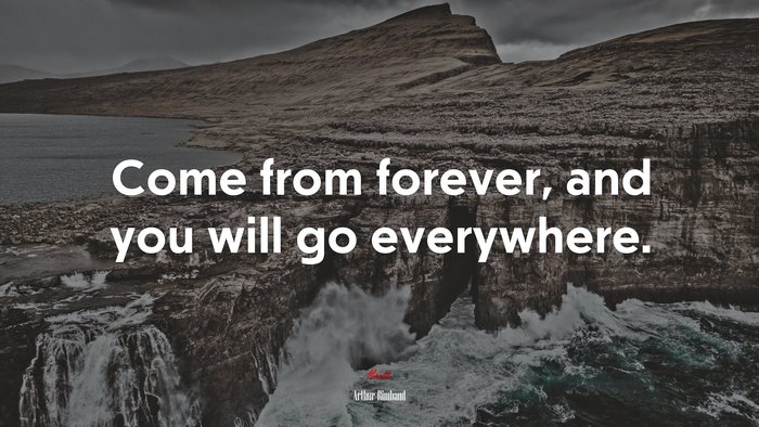 Come from forever, and you will go everywhere. | Arthur Rimbaud quote