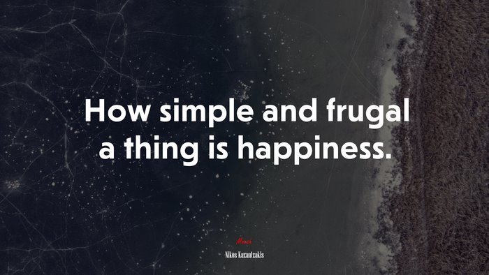 How simple and frugal a thing is happiness. | Nikos Kazantzakis quote